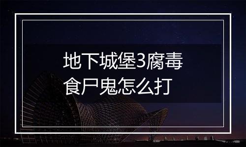 地下城堡3腐毒食尸鬼怎么打