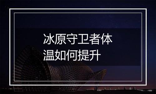 冰原守卫者体温如何提升