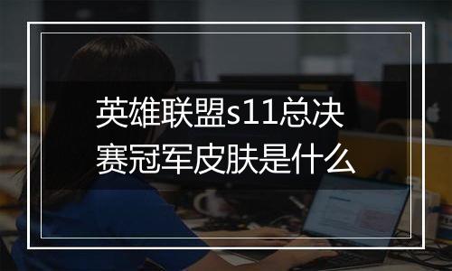 英雄联盟s11总决赛冠军皮肤是什么