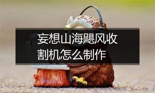 妄想山海飓风收割机怎么制作