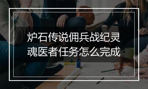 炉石传说佣兵战纪灵魂医者任务怎么完成