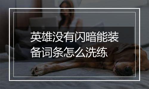 英雄没有闪暗能装备词条怎么洗练