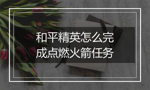 和平精英怎么完成点燃火箭任务