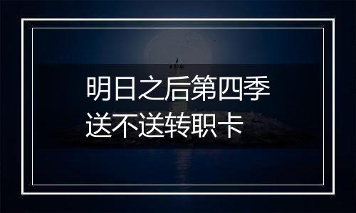 明日之后第四季送不送转职卡