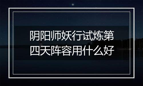 阴阳师妖行试炼第四天阵容用什么好