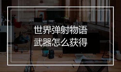 世界弹射物语武器怎么获得