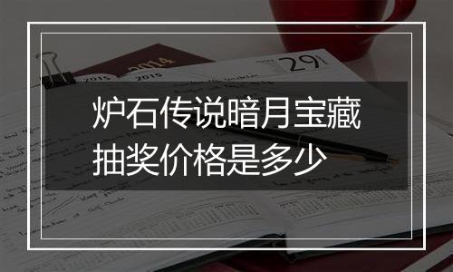 炉石传说暗月宝藏抽奖价格是多少