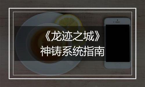 《龙迹之城》神铸系统指南