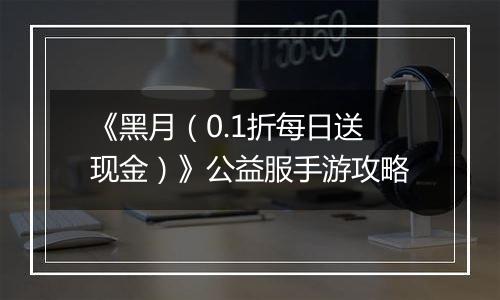 《黑月（0.1折每日送现金）》公益服手游攻略