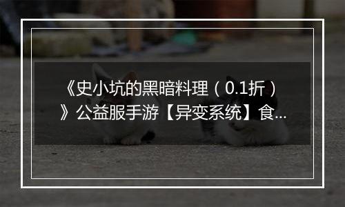《史小坑的黑暗料理（0.1折）》公益服手游【异变系统】食谱大全