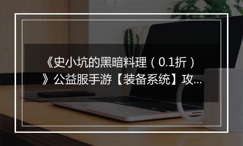 《史小坑的黑暗料理（0.1折）》公益服手游【装备系统】攻略