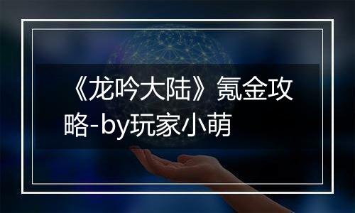 《龙吟大陆》氪金攻略-by玩家小萌