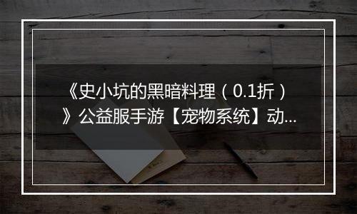 《史小坑的黑暗料理（0.1折）》公益服手游【宠物系统】动物牧场攻略