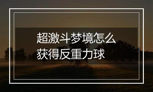 超激斗梦境怎么获得反重力球