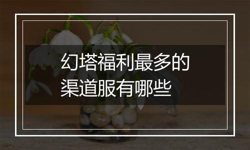 幻塔福利最多的渠道服有哪些