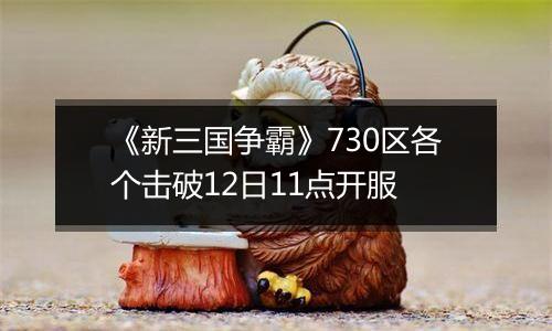 《新三国争霸》730区各个击破12日11点开服