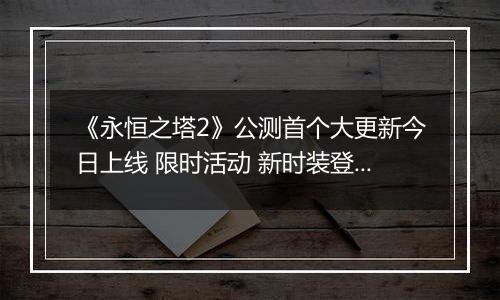 《永恒之塔2》公测首个大更新今日上线 限时活动 新时装登场