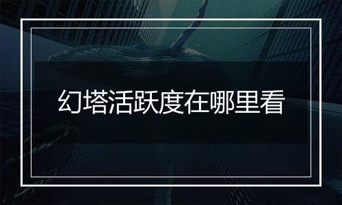 幻塔活跃度在哪里看