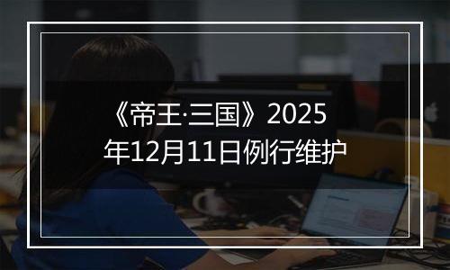 《帝王·三国》2025年12月11日例行维护