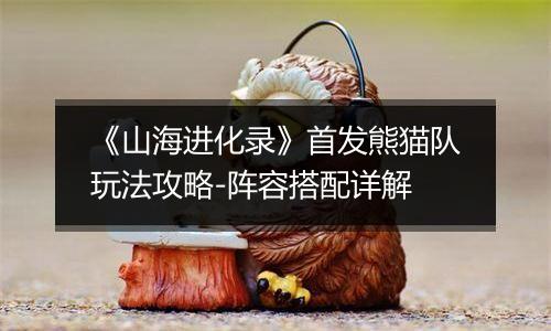 《山海进化录》首发熊猫队玩法攻略-阵容搭配详解