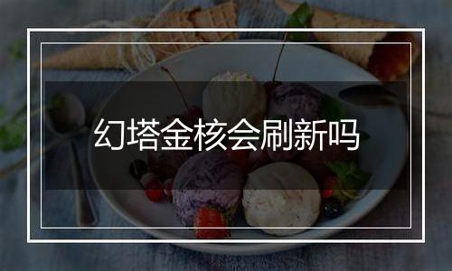 幻塔金核会刷新吗