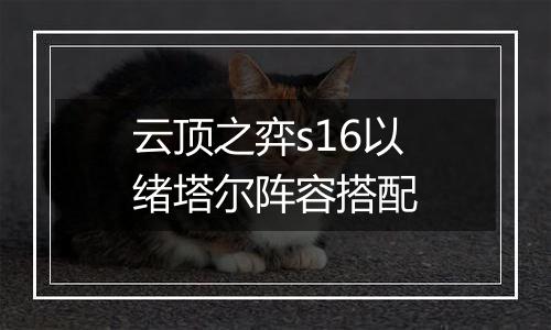 云顶之弈s16以绪塔尔阵容搭配