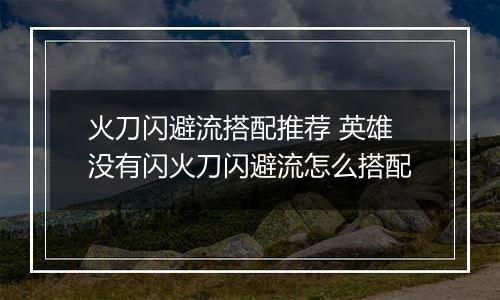 火刀闪避流搭配推荐 英雄没有闪火刀闪避流怎么搭配