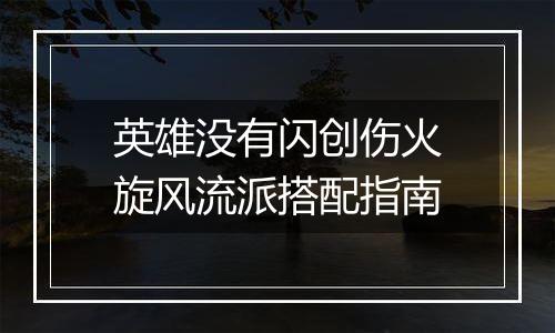英雄没有闪创伤火旋风流派搭配指南