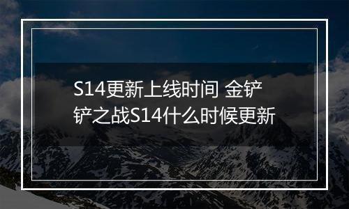 S14更新上线时间 金铲铲之战S14什么时候更新