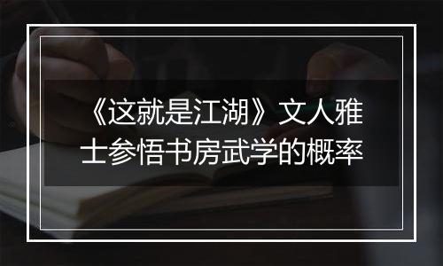 《这就是江湖》文人雅士参悟书房武学的概率