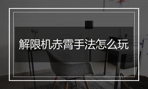 解限机赤霄手法怎么玩