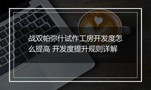 战双帕弥什试作工房开发度怎么提高 开发度提升规则详解