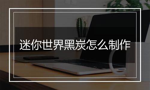 迷你世界黑炭怎么制作