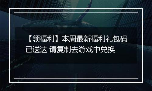 【领福利】本周最新福利礼包码已送达 请复制去游戏中兑换
