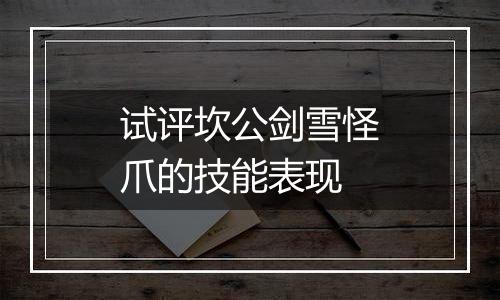 试评坎公剑雪怪爪的技能表现