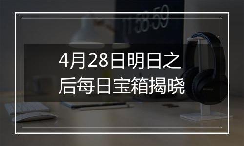4月28日明日之后每日宝箱揭晓