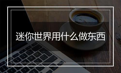 迷你世界用什么做东西