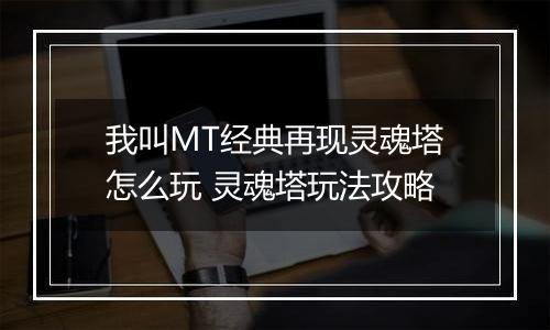我叫MT经典再现灵魂塔怎么玩 灵魂塔玩法攻略