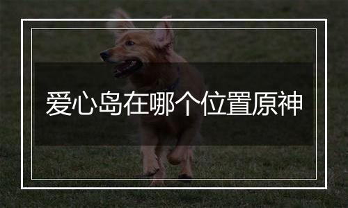 爱心岛在哪个位置原神