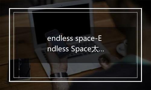 endless space-Endless Space太空探索体验
