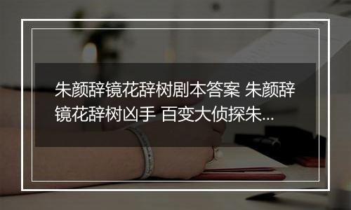 朱颜辞镜花辞树剧本答案 朱颜辞镜花辞树凶手 百变大侦探朱颜辞镜花辞树