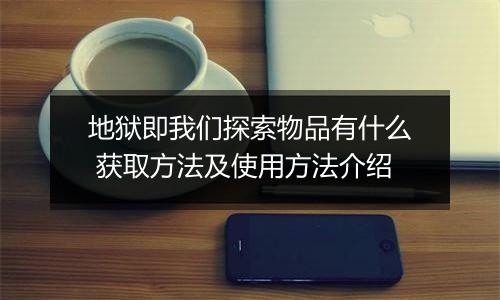 地狱即我们探索物品有什么 获取方法及使用方法介绍