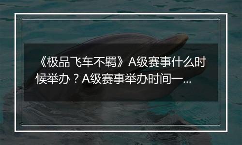 《极品飞车不羁》A级赛事什么时候举办？A级赛事举办时间一览