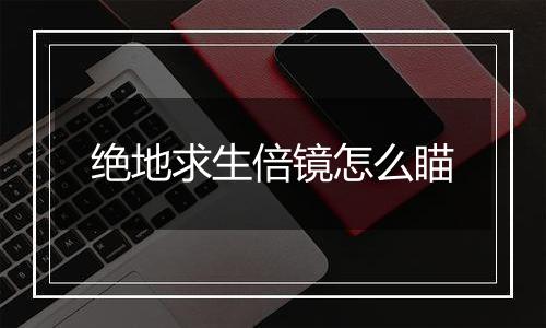 绝地求生倍镜怎么瞄