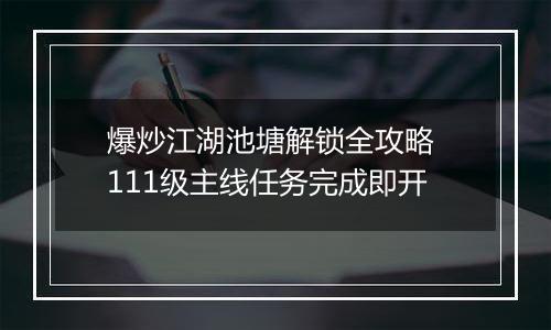 爆炒江湖池塘解锁全攻略 111级主线任务完成即开