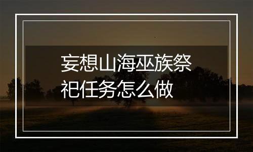 妄想山海巫族祭祀任务怎么做