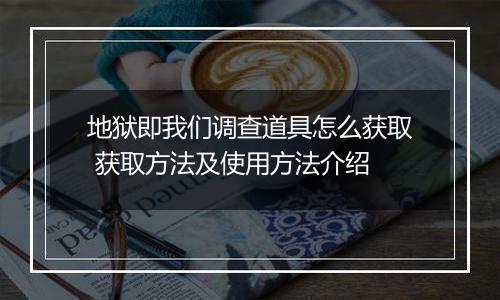 地狱即我们调查道具怎么获取 获取方法及使用方法介绍