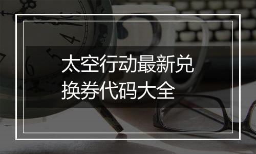 太空行动最新兑换券代码大全