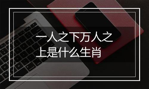 一人之下万人之上是什么生肖