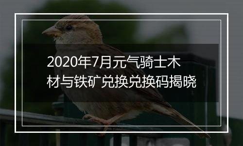 2020年7月元气骑士木材与铁矿兑换兑换码揭晓